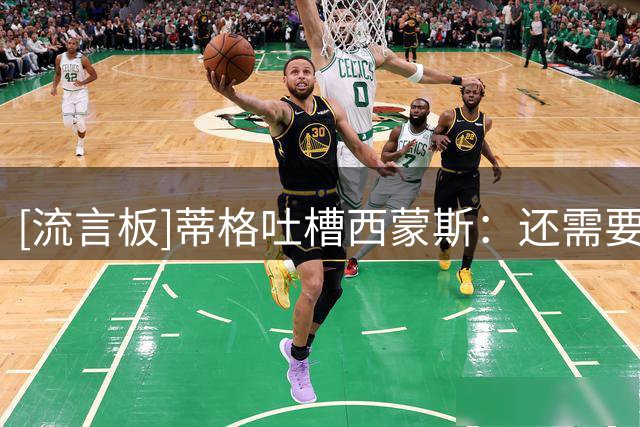 [流言板]蒂格吐槽西蒙斯：还需要靠外公出面背书为自己宣传造势？